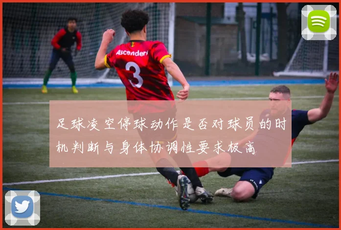 足球凌空停球动作是否对球员的时机判断与身体协调性要求极高