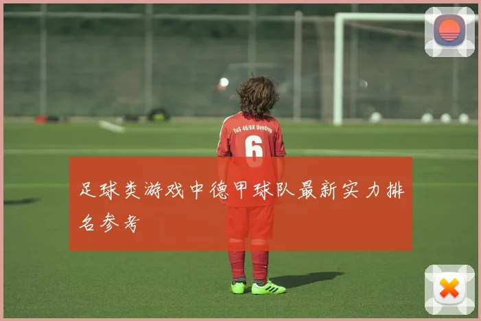 足球类游戏中德甲球队最新实力排名参考